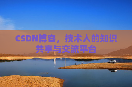 CSDN博客，技术人的知识共享与交流平台